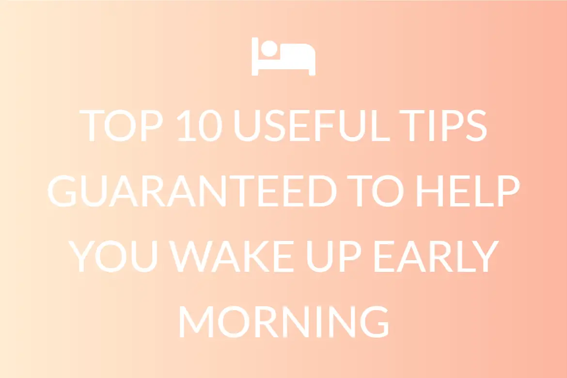 TOP 10 USEFUL TIPS GUARANTEED TO HELP YOU WAKE UP EARLY MORNING